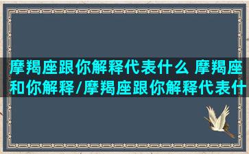 摩羯座跟你解释代表什么 摩羯座和你解释/摩羯座跟你解释代表什么 摩羯座和你解释-我的网站